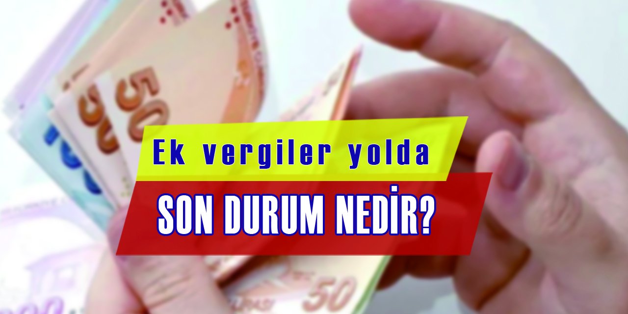 Kaldırılan vergiler geri geliyor, ek vergiler de yolda