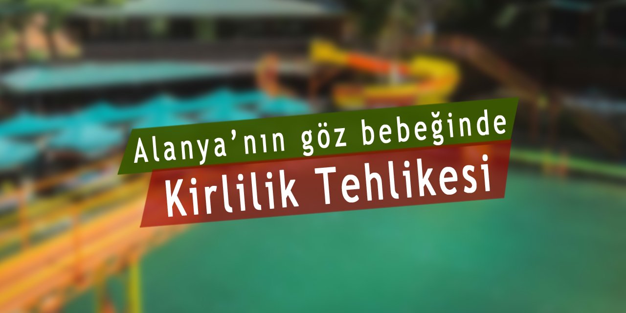 Alanya'nın gözbebeğinde kirlilik tehlikesi