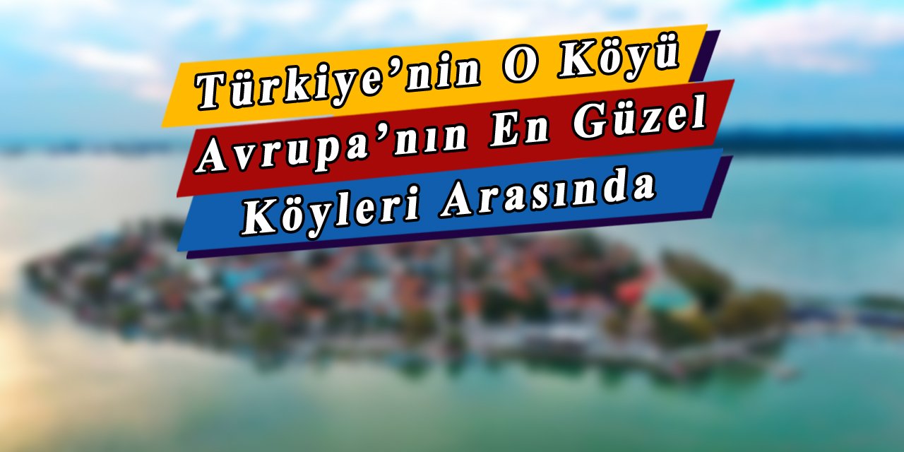 Ülkemizin o köyü Avrupa'nın en güzel köyleri arasına girdi